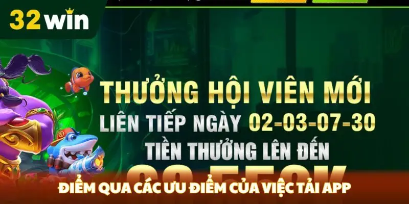 Tải App 32win Nhanh Chóng Về Cho Điện Thoại Điểm qua các ưu điểm của việc tải app